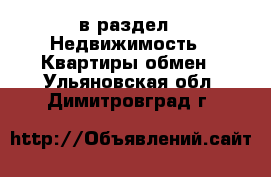  в раздел : Недвижимость » Квартиры обмен . Ульяновская обл.,Димитровград г.